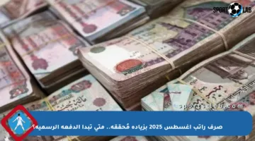 صرف راتب أغسطس 2025 بزيادة مُحققة.. متى تبدأ الدفعة الرسمية؟